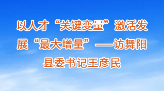 以人才“關鍵變量”激活發展“最大增量”——訪舞陽縣委書記王彥民